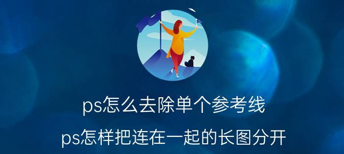 ps怎么去除单个参考线 ps怎样把连在一起的长图分开？